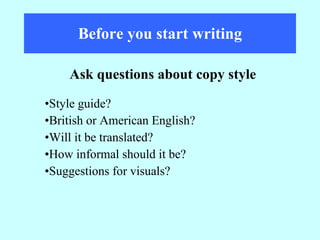 Before you start writing Style guide? British or American English? Will it be translated? How informal should it be? Suggestions for visuals? Ask questions about copy style 