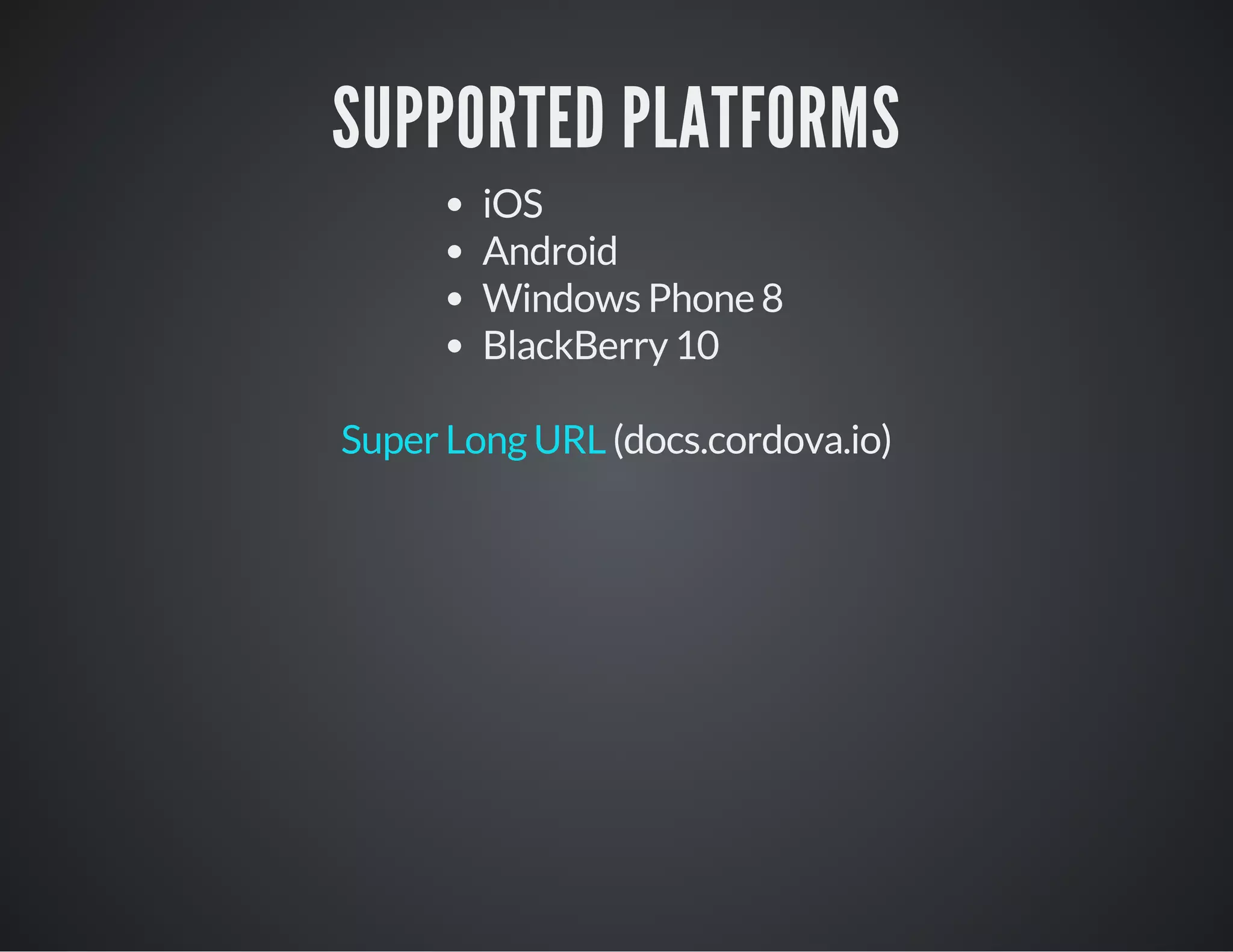 SUPPORTED PLATFORMS
iOS
Android
Windows Phone 8
BlackBerry 10
(docs.cordova.io)Super Long URL
 