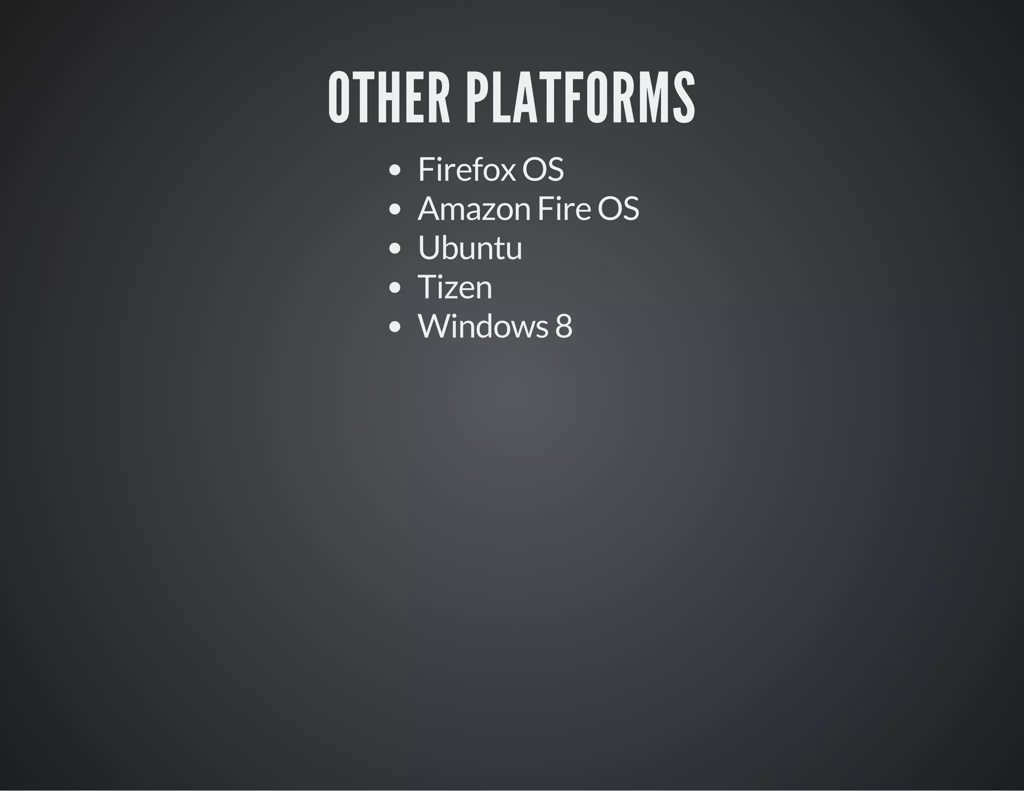 OTHER PLATFORMS
Firefox OS
Amazon Fire OS
Ubuntu
Tizen
Windows 8
 