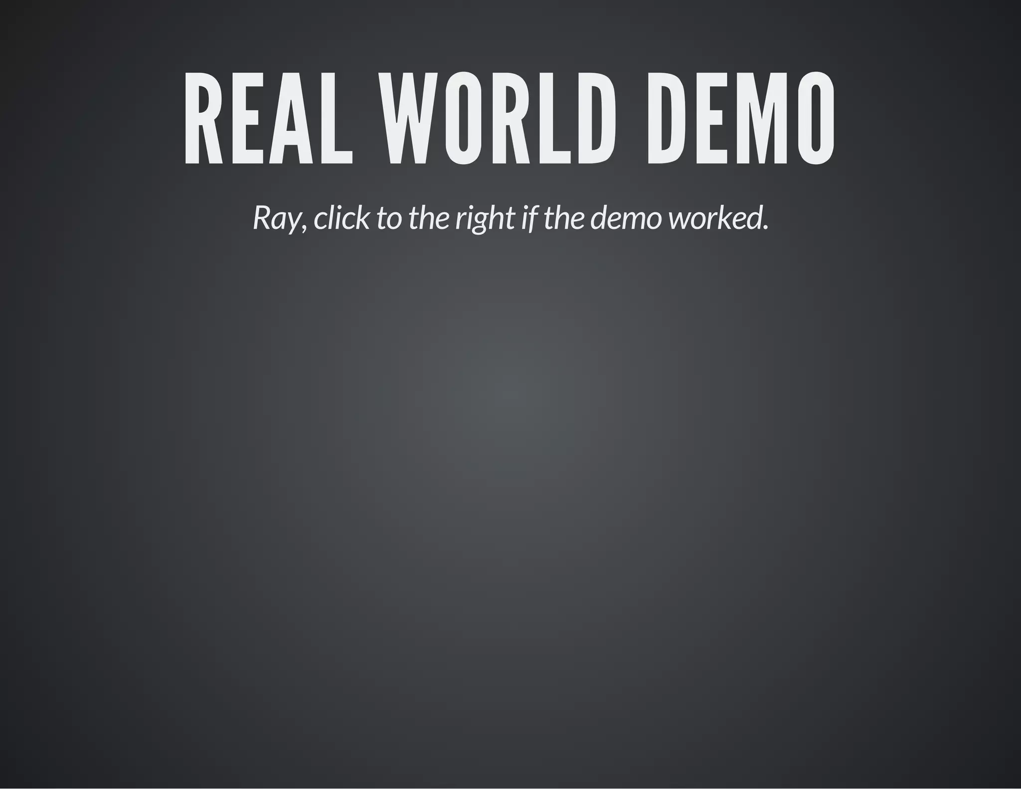 REAL WORLD DEMO
Ray, click to the right if the demo worked.
 