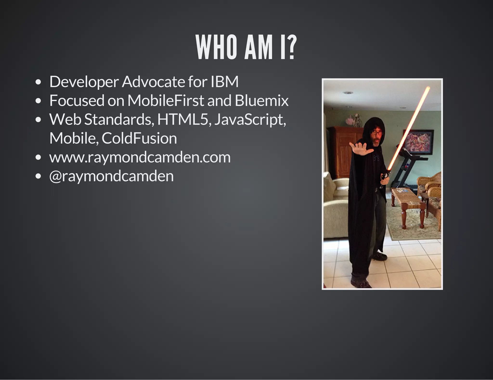 WHO AM I?
Developer Advocate for IBM
Focused on MobileFirst and Bluemix
Web Standards, HTML5, JavaScript,
Mobile, ColdFusion
www.raymondcamden.com
@raymondcamden
 