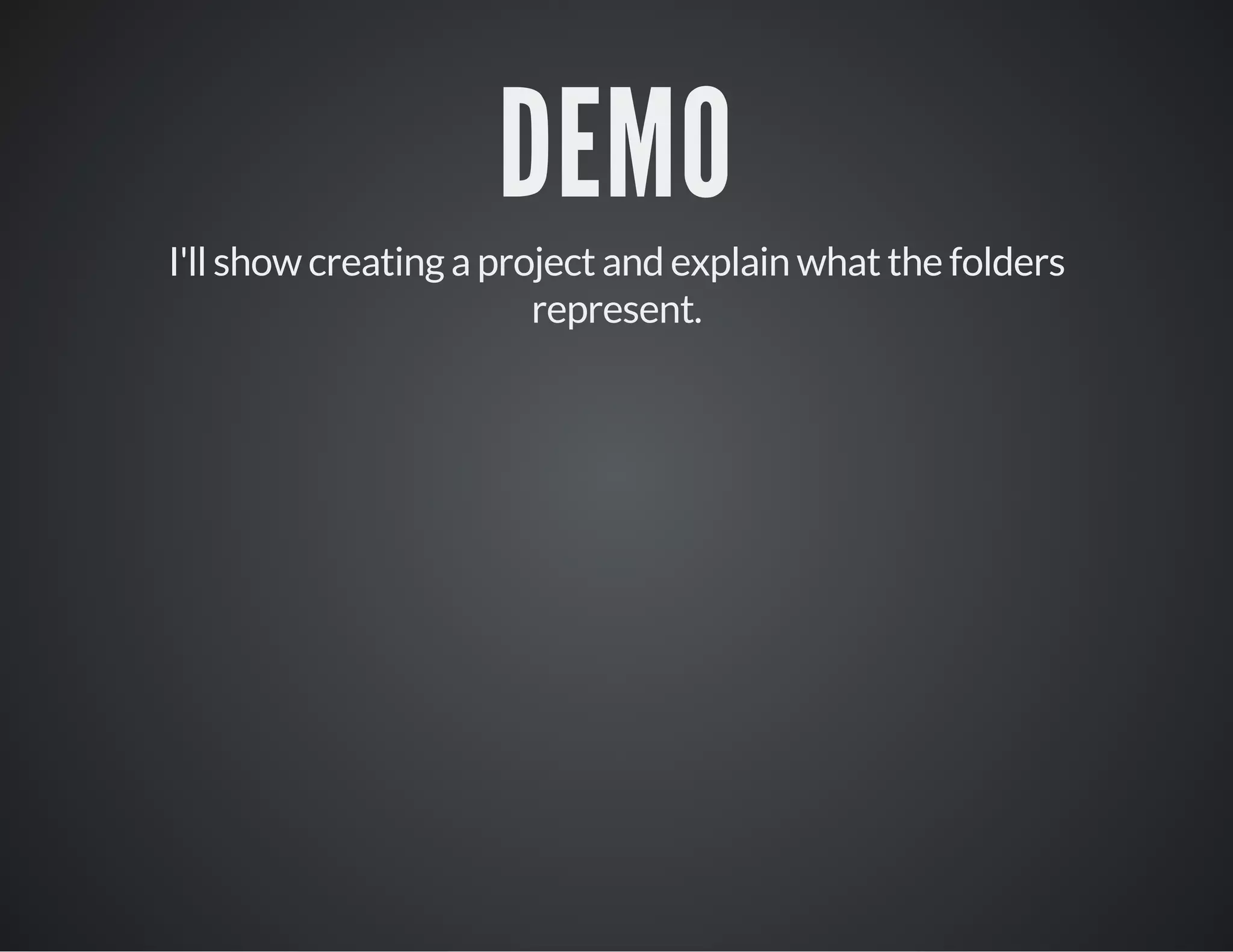 DEMO
I'll show creating a project and explain what the folders
represent.
 
