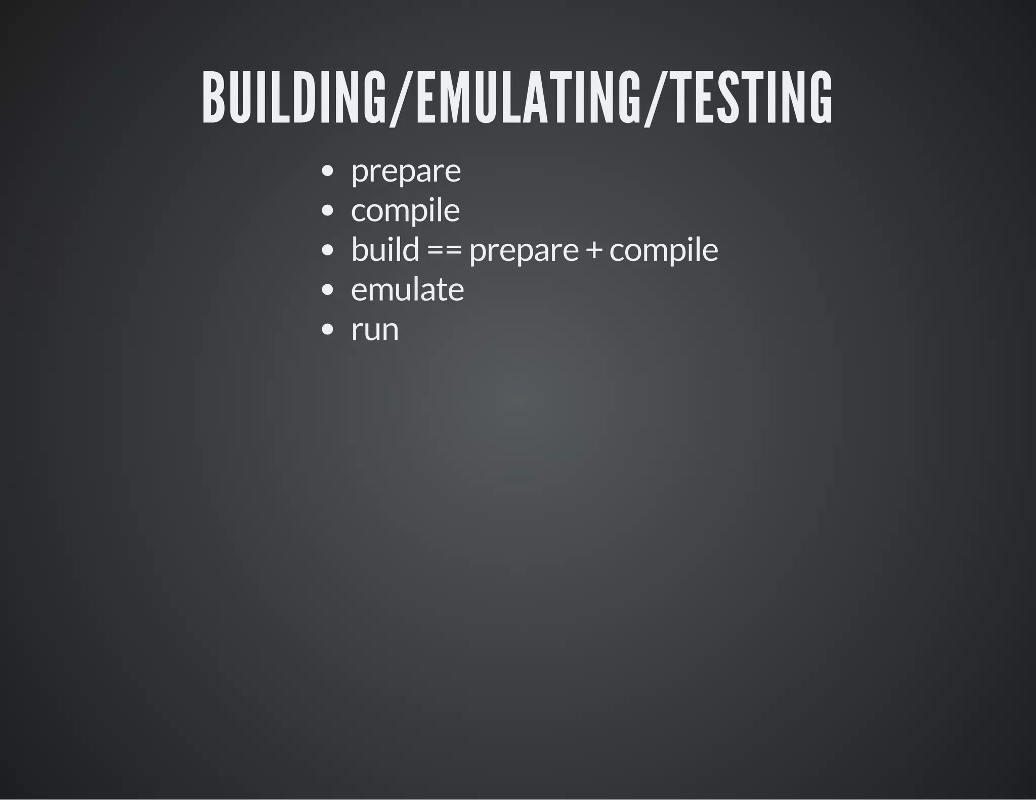 BUILDING/EMULATING/TESTING
prepare
compile
build == prepare + compile
emulate
run
 