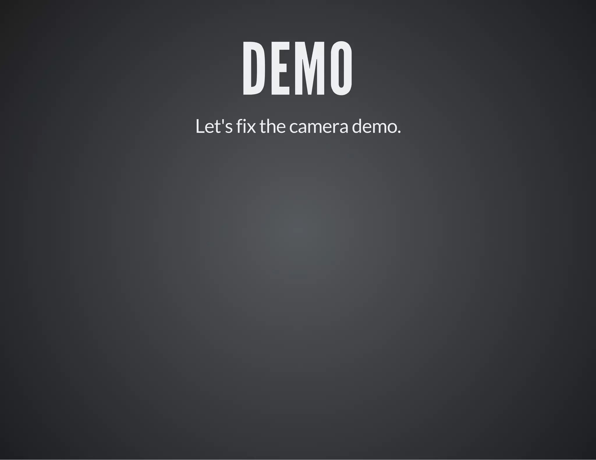 DEMO
Let's fix the camera demo.
 