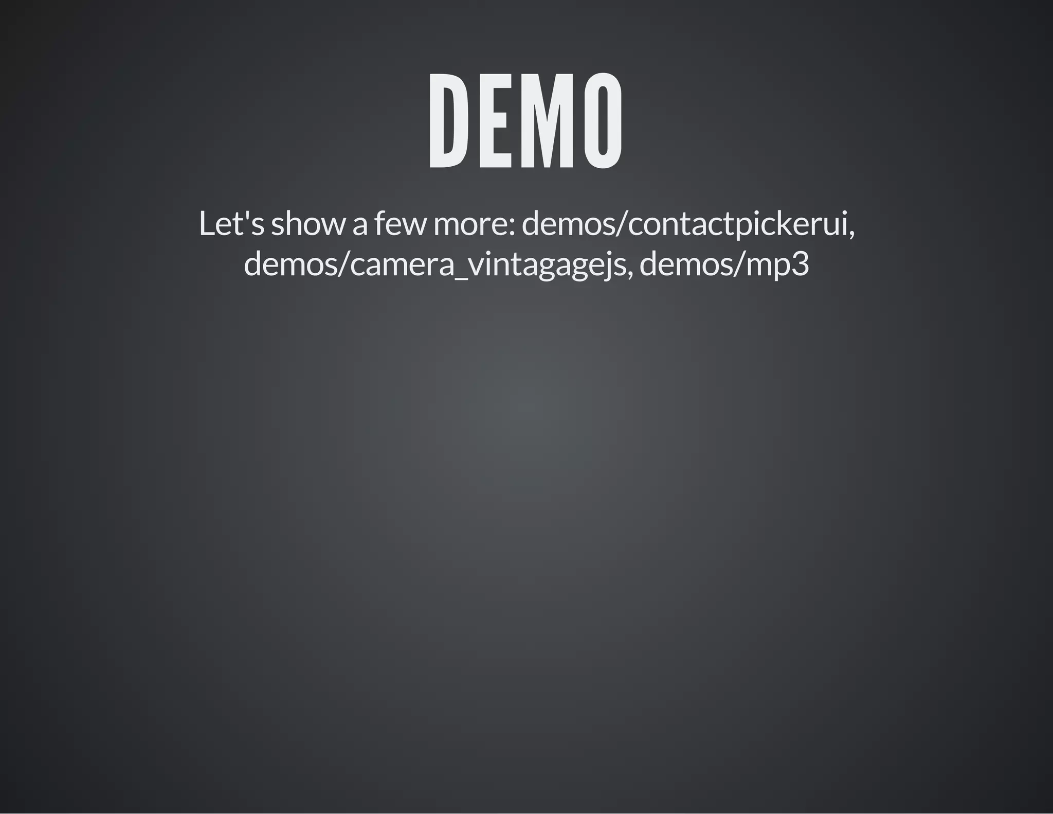 DEMO
Let's show a few more: demos/contactpickerui,
demos/camera_vintagagejs, demos/mp3
 