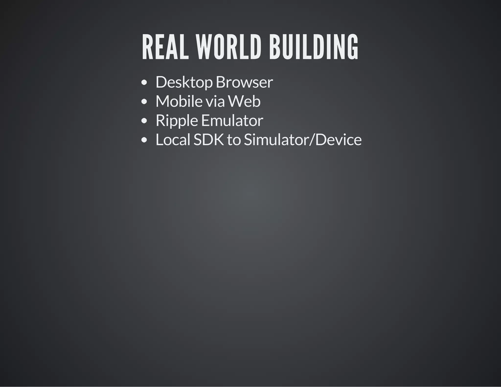 REAL WORLD BUILDING
Desktop Browser
Mobile via Web
Ripple Emulator
Local SDK to Simulator/Device
 