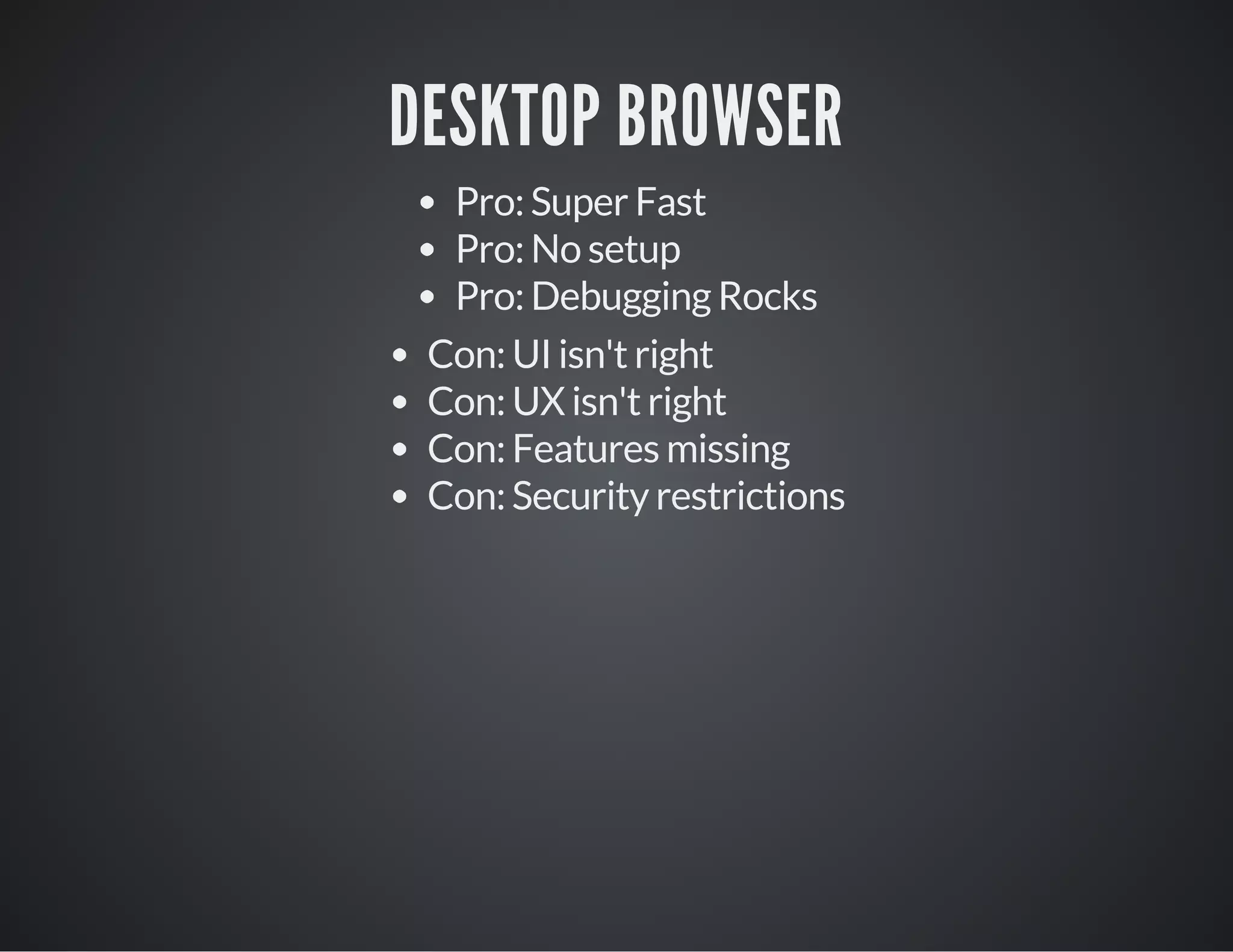 DESKTOP BROWSER
Pro: Super Fast
Pro: No setup
Pro: Debugging Rocks
Con: UI isn't right
Con: UX isn't right
Con: Features missing
Con: Security restrictions
 