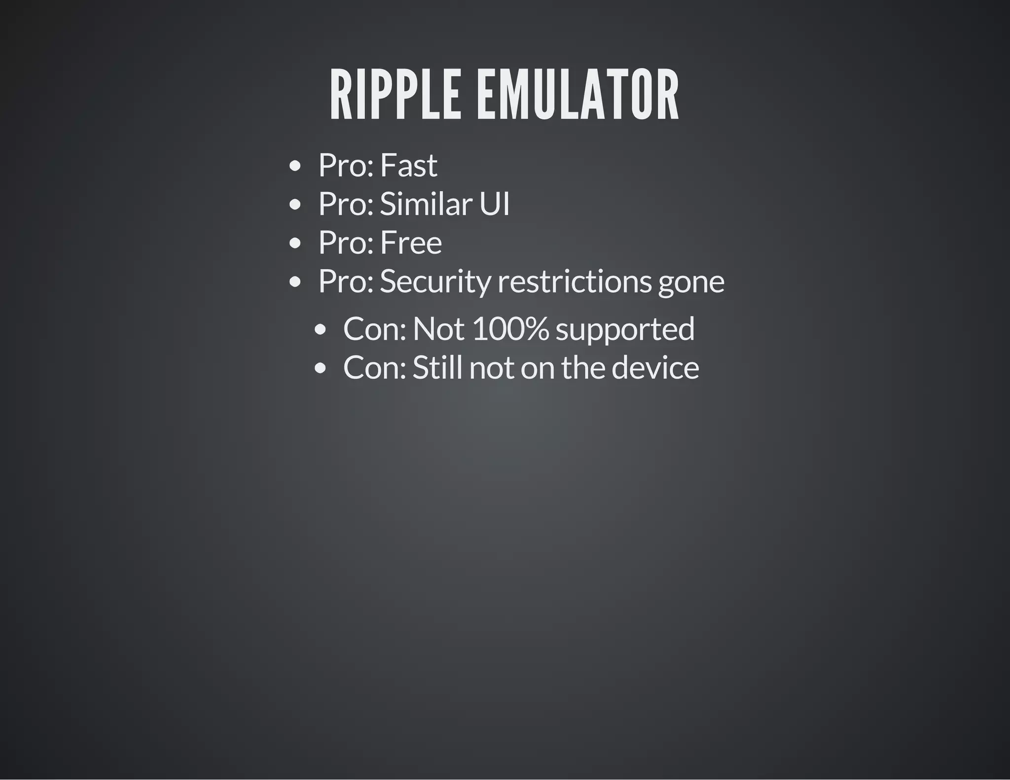 RIPPLE EMULATOR
Pro: Fast
Pro: Similar UI
Pro: Free
Pro: Security restrictions gone
Con: Not 100% supported
Con: Still not on the device
 