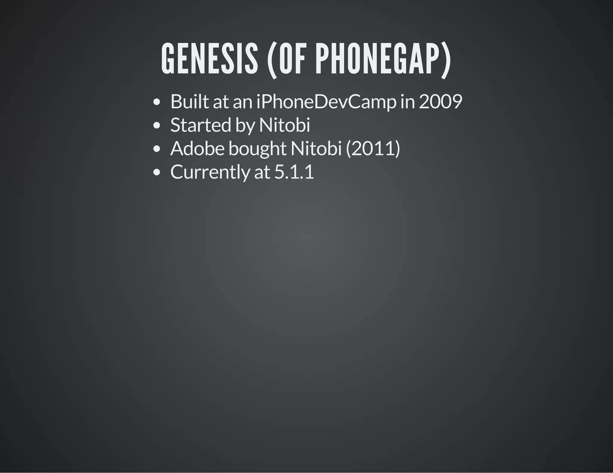 GENESIS (OF PHONEGAP)
Built at an iPhoneDevCamp in 2009
Started by Nitobi
Adobe bought Nitobi (2011)
Currently at 5.1.1
 