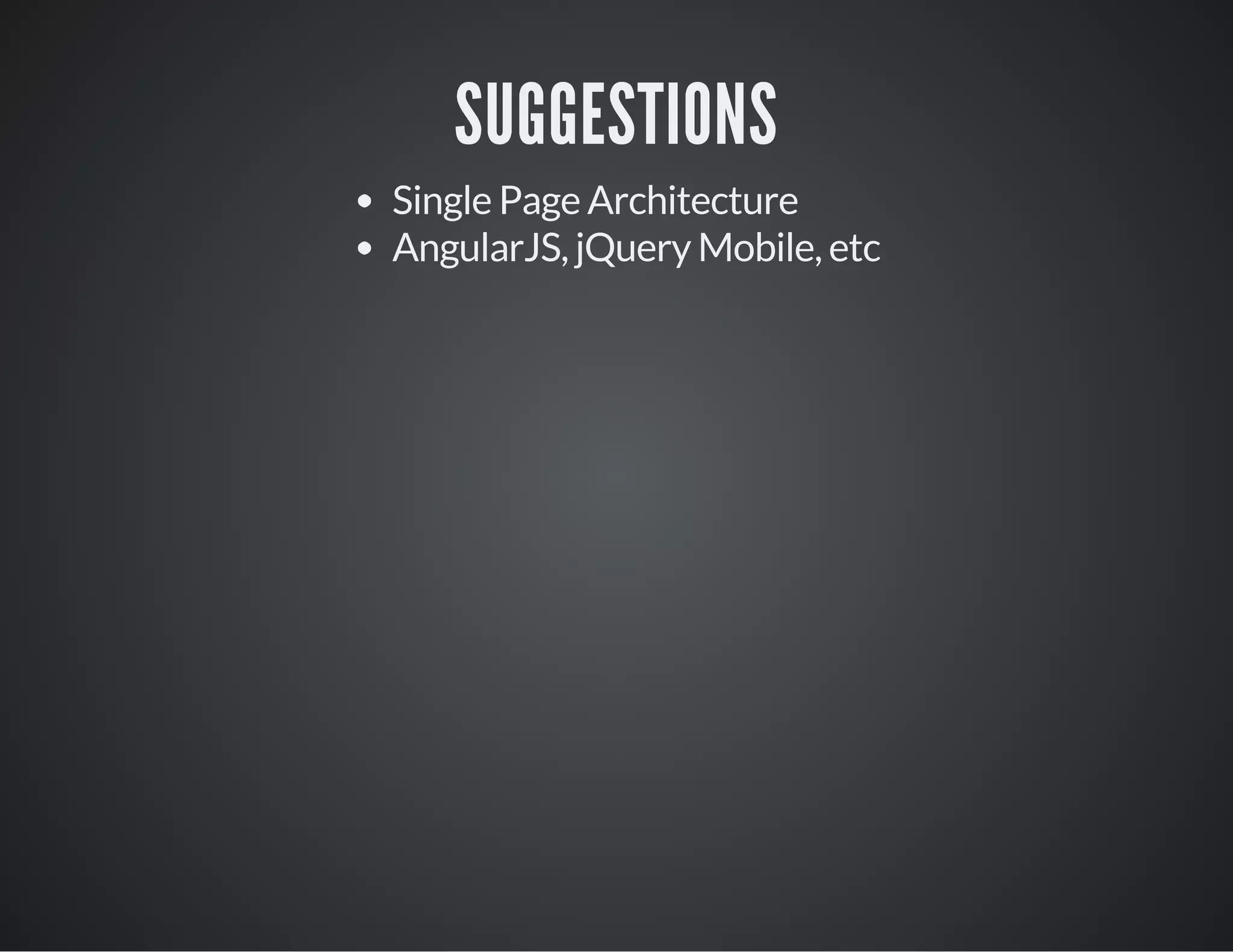 SUGGESTIONS
Single Page Architecture
AngularJS, jQuery Mobile, etc
 