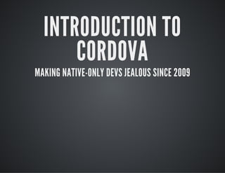 INTRODUCTION TO
CORDOVA
MAKING NATIVE-ONLY DEVS JEALOUS SINCE 2009
 