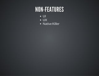 NON-FEATURES
UI
UX
Native Killer
 