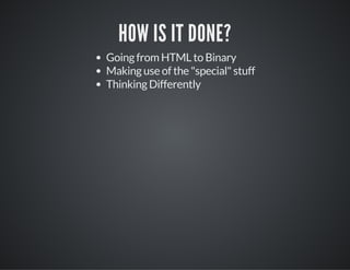 HOW IS IT DONE?
Going from HTML to Binary
Making use of the "special" stuff
Thinking Differently
 