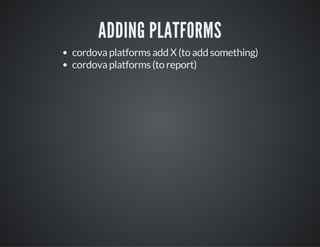 ADDING PLATFORMS
cordova platforms add X (to add something)
cordova platforms (to report)
 