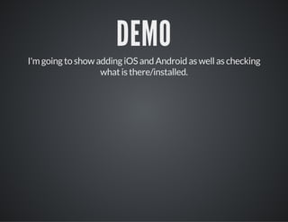 DEMO
I'm going to show adding iOS and Android as well as checking
what is there/installed.
 