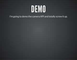 DEMO
I'm going to demo the camera API and totally screw it up.
 