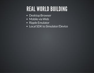 REAL WORLD BUILDING
Desktop Browser
Mobile via Web
Ripple Emulator
Local SDK to Simulator/Device
 
