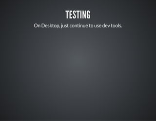TESTING
On Desktop, just continue to use dev tools.
 