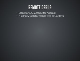 REMOTE DEBUG
Safari for iOS, Chrome for Android
"Full" dev tools for mobile web or Cordova
 