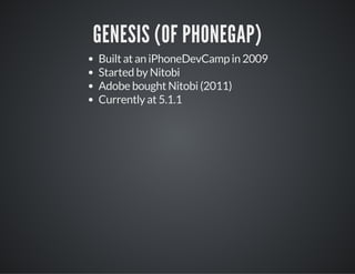 GENESIS (OF PHONEGAP)
Built at an iPhoneDevCamp in 2009
Started by Nitobi
Adobe bought Nitobi (2011)
Currently at 5.1.1
 