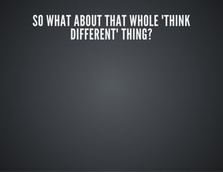 SO WHAT ABOUT THAT WHOLE "THINK
DIFFERENT" THING?
 