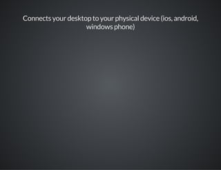 Connects your desktop to your physical device (ios, android,
windows phone)
 