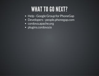 WHAT TO GO NEXT?
Help - Google Group for PhoneGap
Developers - people.phonegap.com
cordova.apache.org
plugins.cordova.io
 