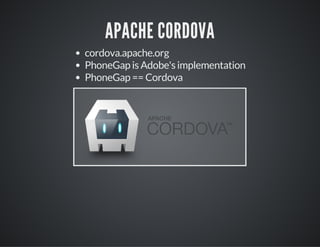 APACHE CORDOVA
cordova.apache.org
PhoneGap is Adobe's implementation
PhoneGap == Cordova
 