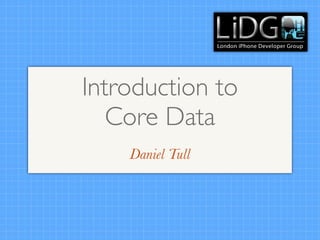 Introduction to
   Core Data
    Daniel Tull
 