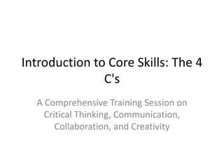 Introduction to Core Skills: The 4
C's
A Comprehensive Training Session on
Critical Thinking, Communication,
Collaboration, and Creativity
 
