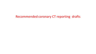 Recommended coronary CT reporting drafts
 