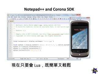 Notepad++ and Corona SDK

現在只要會 Lua，既簡單又輕鬆

 