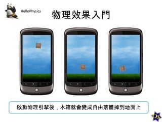 HelloPhysics

物理效果入門

啟動物理引挈後，木箱就會變成自由落體掉到地面上

 