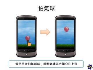 拍氣球

當使用者拍氣球時，就對氣球施力讓它往上飛

 