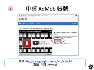 1

申請 AdMob 帳號

連到 http://www.google.com.tw/ads/admob/
點按 [申請 AdMob]

 