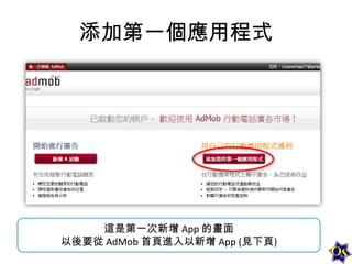 添加第一個應用程式

這是第一次新增 App 的畫面
以後要從 AdMob 首頁進入以新增 App (見下頁)

 