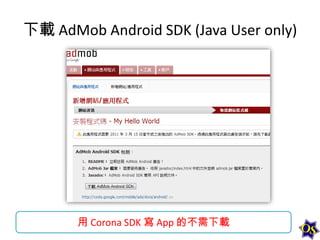 下載 AdMob Android SDK (Java User only)

用 Corona SDK 寫 App 的不需下載

 