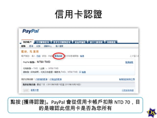 信用卡認證

點按 [獲得認證]。PayPal 會從信用卡帳戶扣除 NTD 70，目
的是確認此信用卡是否為您所有

 