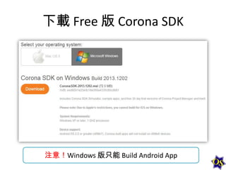 下載 Free 版 Corona SDK

注意！Windows 版只能 Build Android App

 