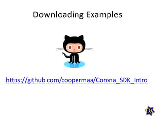 Downloading Examples

https://github.com/coopermaa/Corona_SDK_Intro

 