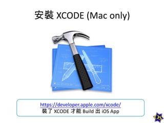 安裝 XCODE (Mac only)

https://developer.apple.com/xcode/
裝了 XCODE 才能 Build 出 iOS App

 