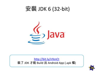 安裝 JDK 6 (32-bit)

http://bit.ly/nYenCt
裝了 JDK 才能 Build 出 Android App (.apk 檔)

 