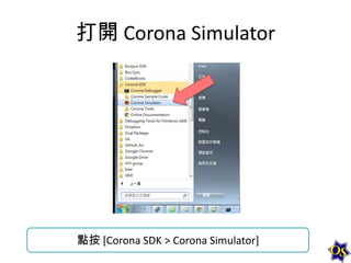 打開 Corona Simulator

點按 [Corona SDK > Corona Simulator]

 