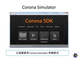 Corona Simulator

之後都是用 Corona Simulator 來跑程式

 