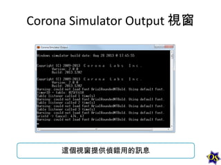 Corona Simulator Output 視窗

這個視窗提供偵錯用的訊息

 