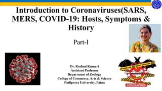 Introduction to Coronaviruses(SARS,
MERS, COVID-19: Hosts, Symptoms &
History
Part-I
Dr. Rashmi Kumari
Assistant Professor
Department of Zoology
College of Commerce, Arts & Science
Patliputra University, Patna
 