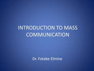 INTRODUCTION TO MASS
COMMUNICATION
Dr. Fotabe Elmine
 