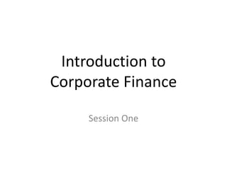 Introduction to
Corporate Finance
Session One

 