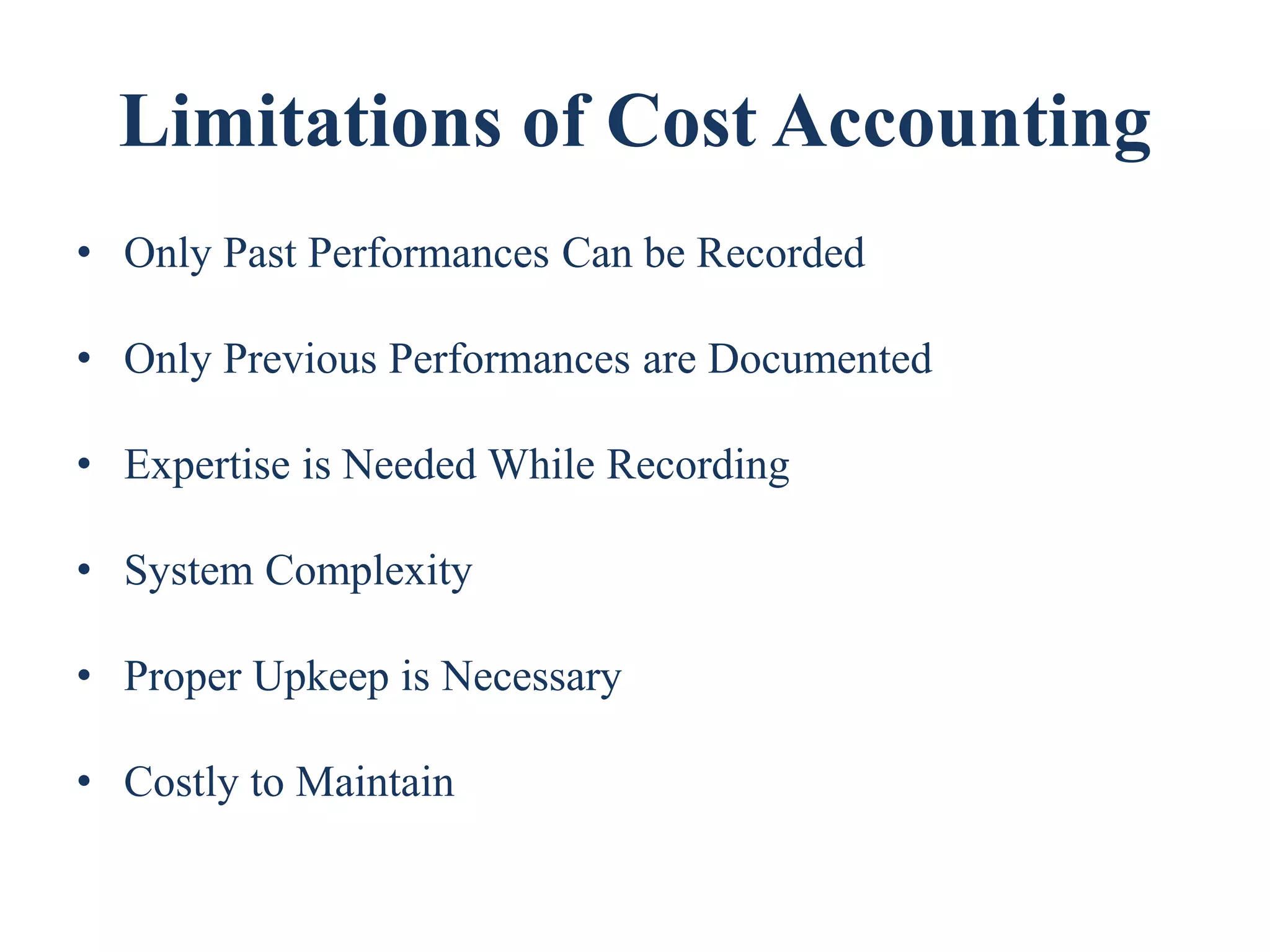 Limitations of Cost Accounting
• Only Past Performances Can be Recorded
• Only Previous Performances are Documented
• Expertise is Needed While Recording
• System Complexity
• Proper Upkeep is Necessary
• Costly to Maintain
 