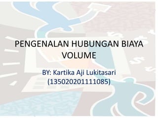 PENGENALAN HUBUNGAN BIAYA
VOLUME
BY: Kartika Aji Lukitasari
(135020201111085)
 